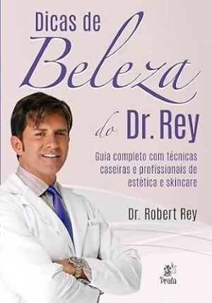 Dicas de Beleza do Dr. Rey: Guia completo com técnicas caseiras e profissionais de estética e skincare