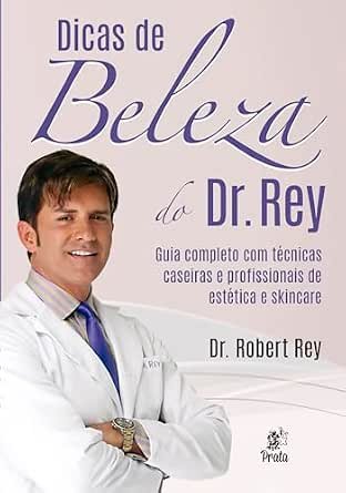 Dicas de Beleza do Dr. Rey: Guia completo com técnicas caseiras e profissionais de estética e skincare